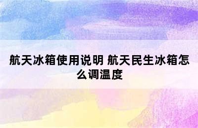 航天冰箱使用说明 航天民生冰箱怎么调温度